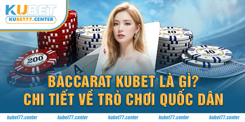 Baccarat Kubet là gì? Chi tiết về trò chơi quốc dân 