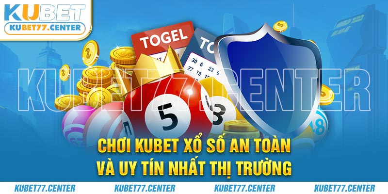 Chơi Kubet xổ số an toàn và uy tín nhất thị trường