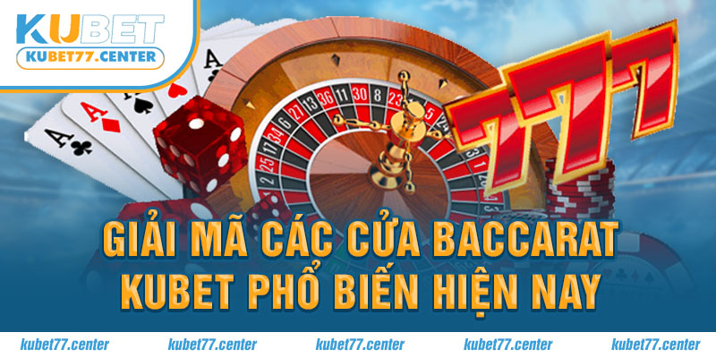 Giải mã các cửa Baccarat Kubet phổ biến hiện nay 