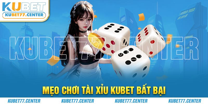 Mẹo chơi Tài xỉu Kubet bất bại