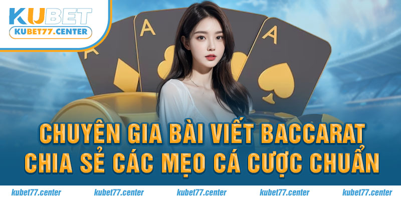 Chuyên gia bài viết Baccarat Kubet chia sẻ các mẹo cá cược chuẩn