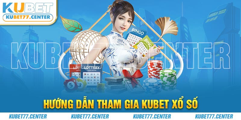 Hướng dẫn tham gia Kubet xổ số