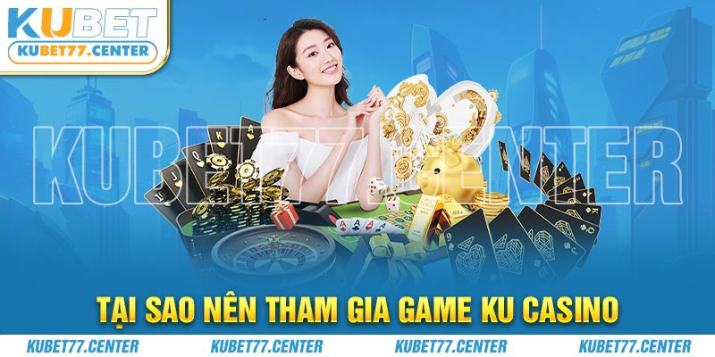 Tại sao nên tham gia game Ku casino