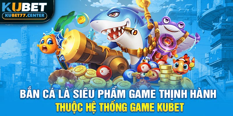 Bắn cá là siêu phẩm game thịnh hành thuộc hệ thống Game Kubet 