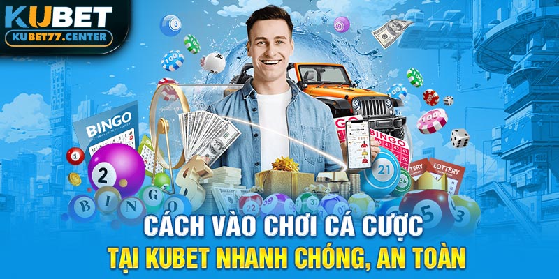 Cách vào chơi cá cược tại Kubet nhanh chóng, an toàn