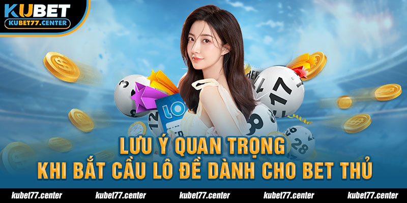 Lưu ý quan trọng khi bắt cầu lô đề dành cho bet thủ