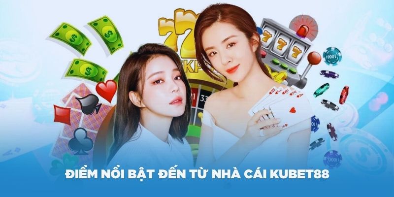 Những điểm nổi bật đến,từ nhà cái KUBET88