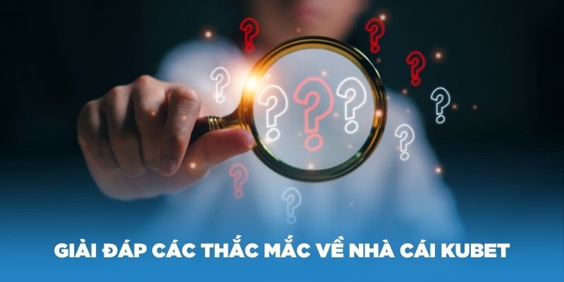 Giải đáp các thắc mắc về nhà cái KUBET