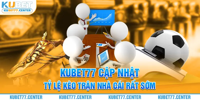 Kubet77 cập nhật tỷ lệ kèo trận nhà cái rất sớm