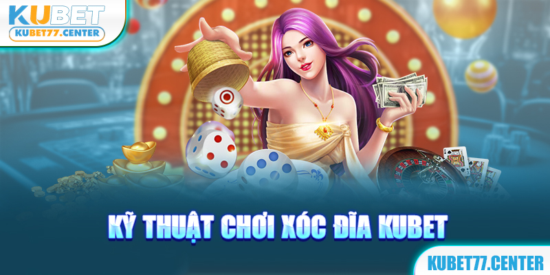 Kỹ thuật chơi xóc đĩa kubet