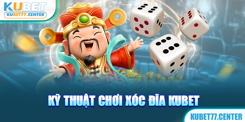 Kỹ thuật chơi xóc đĩa kubet