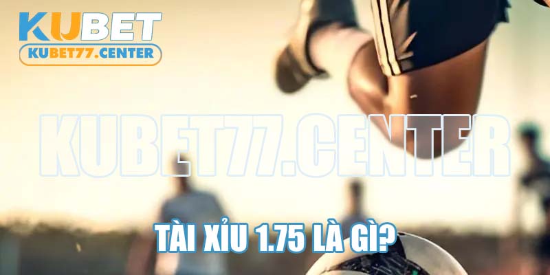 Tài xỉu 1.75 là gì?